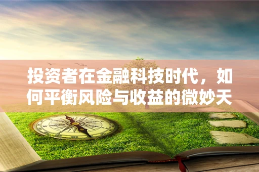投资者在金融科技时代，如何平衡风险与收益的微妙天秤？