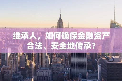 继承人，如何确保金融资产合法、安全地传承？