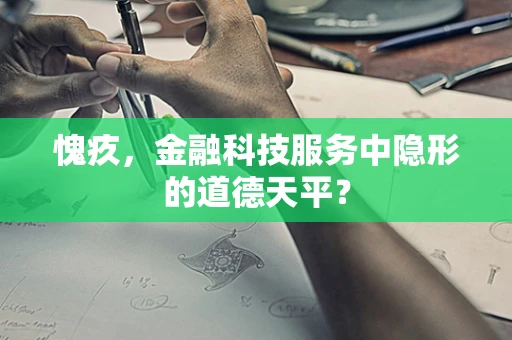 愧疚，金融科技服务中隐形的道德天平？