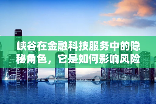 峡谷在金融科技服务中的隐秘角色，它是如何影响风险评估与投资决策的？