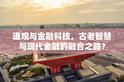 道观与金融科技，古老智慧与现代金融的融合之路？