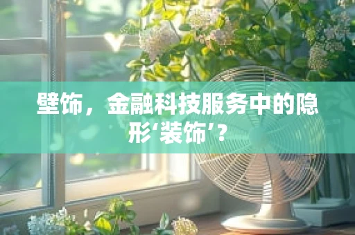 壁饰，金融科技服务中的隐形‘装饰’？
