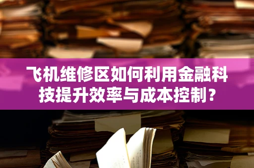 飞机维修区如何利用金融科技提升效率与成本控制？