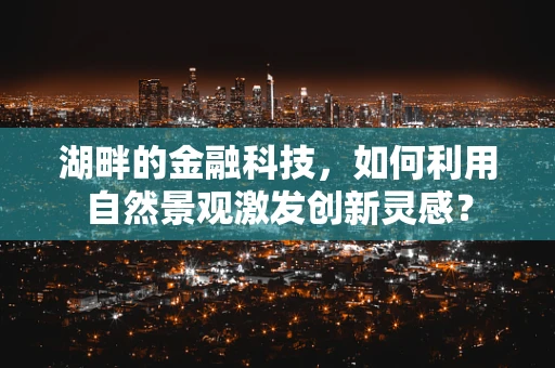 湖畔的金融科技，如何利用自然景观激发创新灵感？