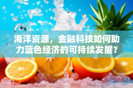 海洋资源，金融科技如何助力蓝色经济的可持续发展？