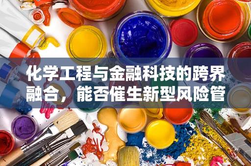 化学工程与金融科技的跨界融合，能否催生新型风险管理工具？