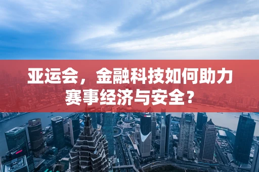亚运会，金融科技如何助力赛事经济与安全？