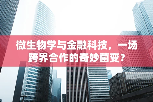 微生物学与金融科技，一场跨界合作的奇妙菌变？