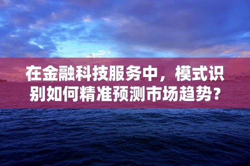 在金融科技服务中，模式识别如何精准预测市场趋势？