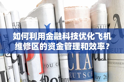 如何利用金融科技优化飞机维修区的资金管理和效率？