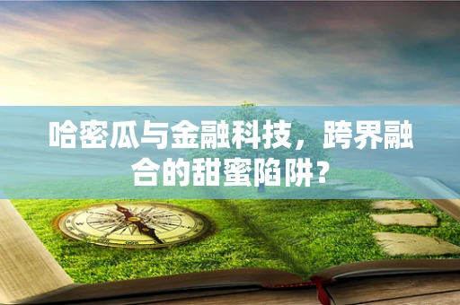 哈密瓜与金融科技，跨界融合的甜蜜陷阱？