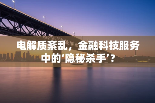电解质紊乱，金融科技服务中的‘隐秘杀手’？