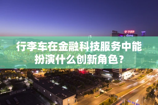行李车在金融科技服务中能扮演什么创新角色？