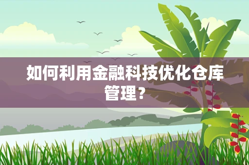 如何利用金融科技优化仓库管理？
