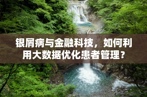 银屑病与金融科技，如何利用大数据优化患者管理？