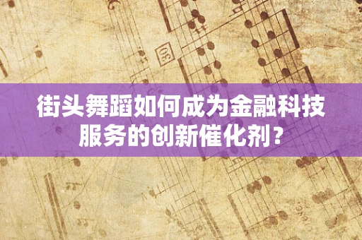 街头舞蹈如何成为金融科技服务的创新催化剂？