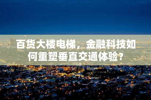 百货大楼电梯，金融科技如何重塑垂直交通体验？