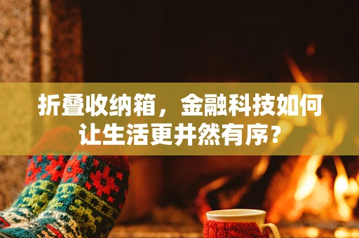 折叠收纳箱，金融科技如何让生活更井然有序？