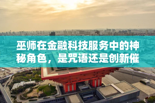 巫师在金融科技服务中的神秘角色，是咒语还是创新催化剂？