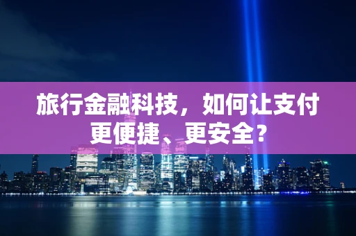 旅行金融科技，如何让支付更便捷、更安全？