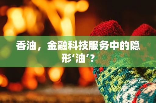 香油，金融科技服务中的隐形‘油’？