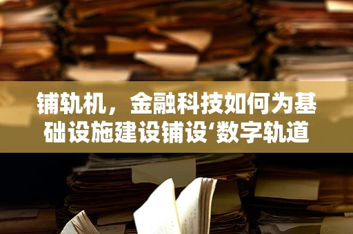 铺轨机，金融科技如何为基础设施建设铺设‘数字轨道’？