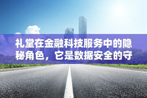 礼堂在金融科技服务中的隐秘角色，它是数据安全的守护者吗？