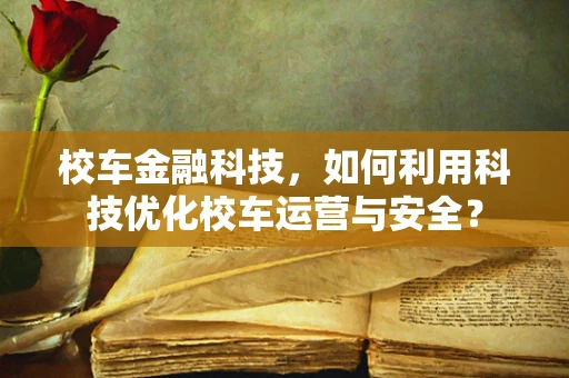 校车金融科技，如何利用科技优化校车运营与安全？