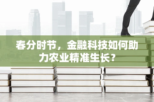 春分时节，金融科技如何助力农业精准生长？