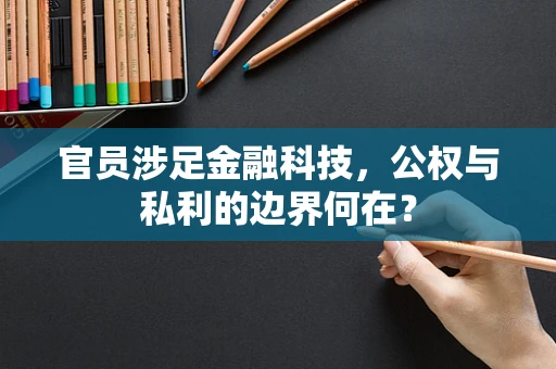 官员涉足金融科技，公权与私利的边界何在？