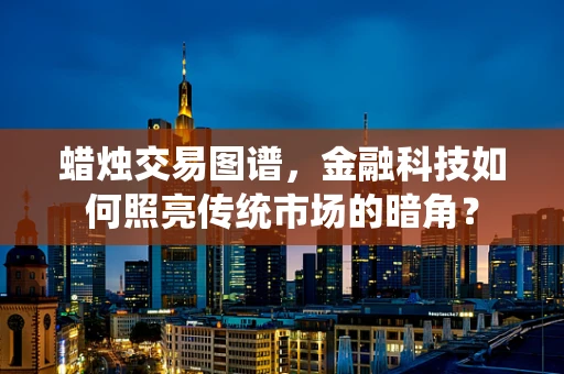 蜡烛交易图谱，金融科技如何照亮传统市场的暗角？