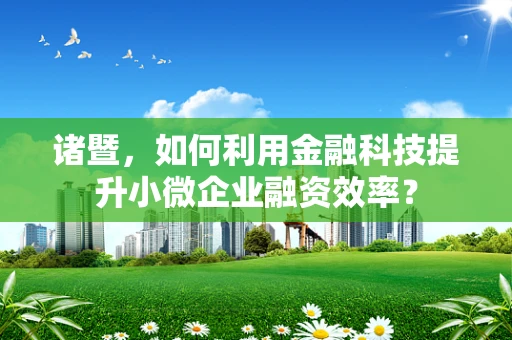 诸暨，如何利用金融科技提升小微企业融资效率？