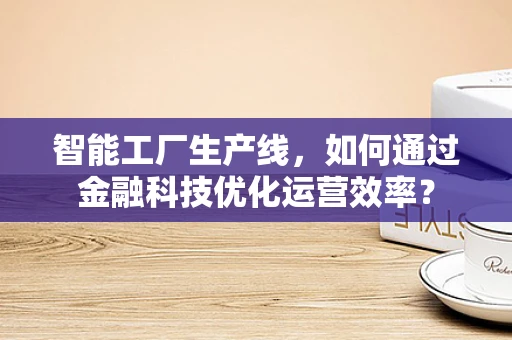 智能工厂生产线，如何通过金融科技优化运营效率？