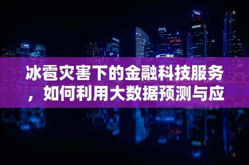 冰雹灾害下的金融科技服务，如何利用大数据预测与应对？