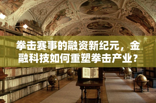 拳击赛事的融资新纪元，金融科技如何重塑拳击产业？