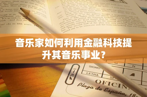 音乐家如何利用金融科技提升其音乐事业？
