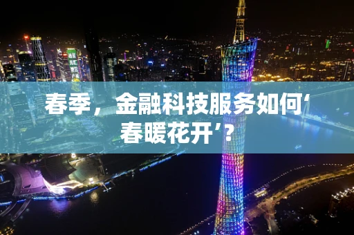 春季，金融科技服务如何‘春暖花开’？