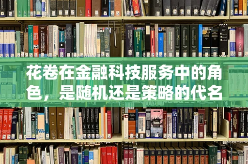 花卷在金融科技服务中的角色，是随机还是策略的代名词？