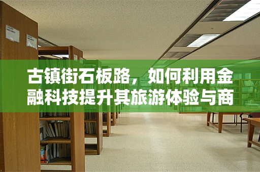 古镇街石板路，如何利用金融科技提升其旅游体验与商业价值？