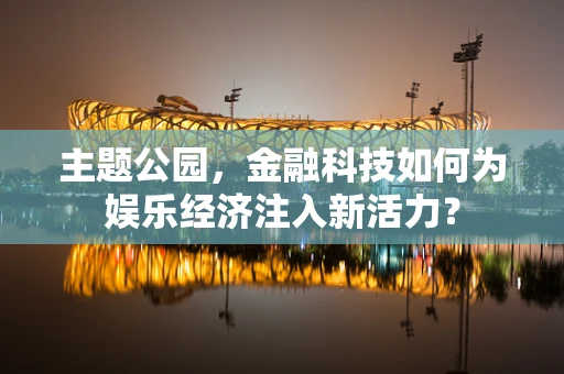 主题公园，金融科技如何为娱乐经济注入新活力？