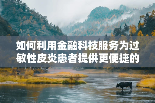 如何利用金融科技服务为过敏性皮炎患者提供更便捷的医疗资金解决方案？