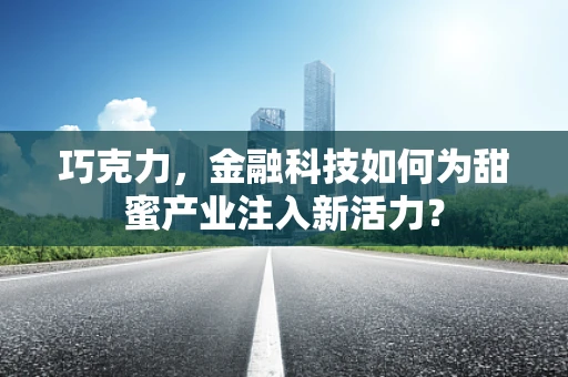 巧克力，金融科技如何为甜蜜产业注入新活力？