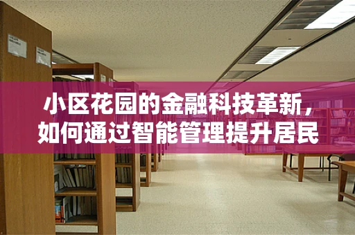 小区花园的金融科技革新，如何通过智能管理提升居民幸福感？