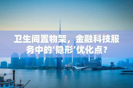 卫生间置物架，金融科技服务中的‘隐形’优化点？