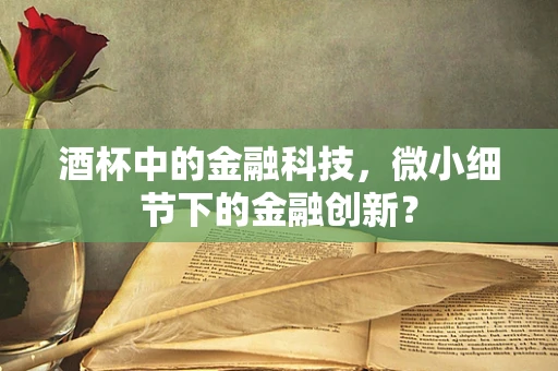酒杯中的金融科技，微小细节下的金融创新？