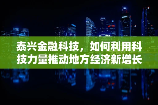 泰兴金融科技，如何利用科技力量推动地方经济新增长？