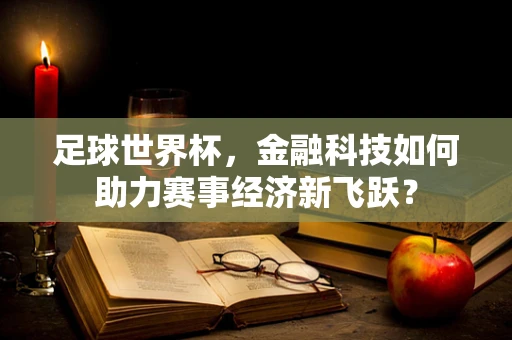 足球世界杯，金融科技如何助力赛事经济新飞跃？