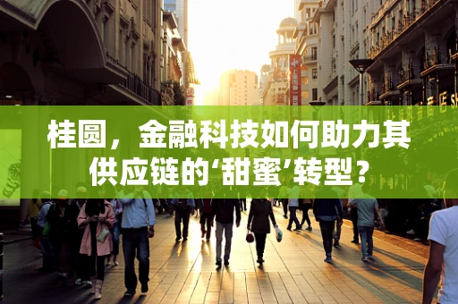 桂圆，金融科技如何助力其供应链的‘甜蜜’转型？