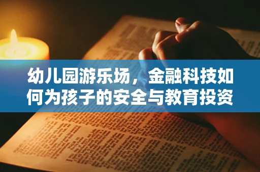 幼儿园游乐场，金融科技如何为孩子的安全与教育投资护航？