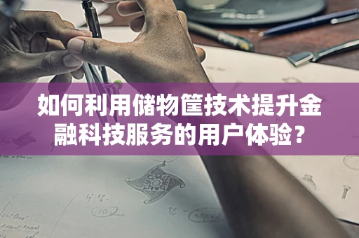 如何利用储物筐技术提升金融科技服务的用户体验？